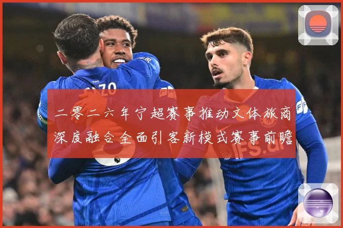 二零二六年宁超赛事推动文体旅商深度融合全面引客新模式赛事前瞻：最新赛事动态与深度分析