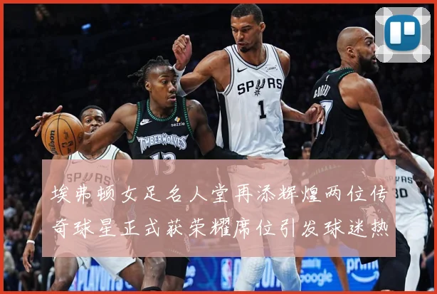 埃弗顿女足名人堂再添辉煌两位传奇球星正式获荣耀席位引发球迷热赛事前瞻：最新赛事动态与深度分析