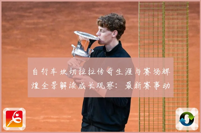 自行车坎切拉拉传奇生涯与赛场辉煌全景解读成长观察：最新赛事动态与深度分析