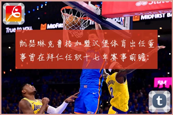 凯瑟琳克鲁格加盟汉堡体育出任董事曾在拜仁任职十七年赛事前瞻：最新赛事动态与深度分析