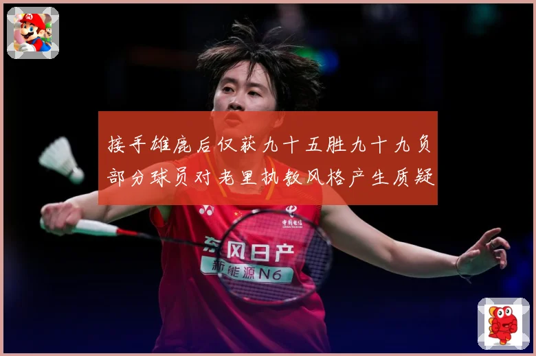 接手雄鹿后仅获九十五胜九十九负部分球员对老里执教风格产生质疑赛场复盘：最新赛事动态与深度分析