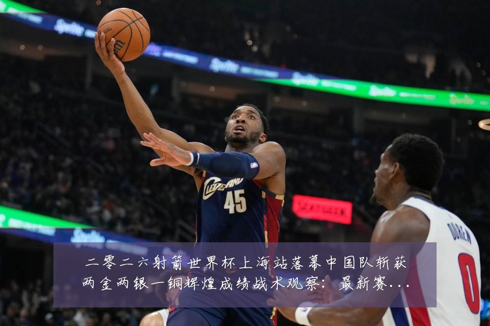 二零二六射箭世界杯上海站落幕中国队斩获两金两银一铜辉煌成绩战术观察:最新赛事动态与深度分析
