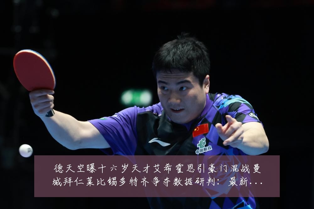 德天空曝十六岁天才艾希霍恩引豪门混战曼城拜仁莱比锡多特齐争夺数据研判:最新赛事动态与深度分析