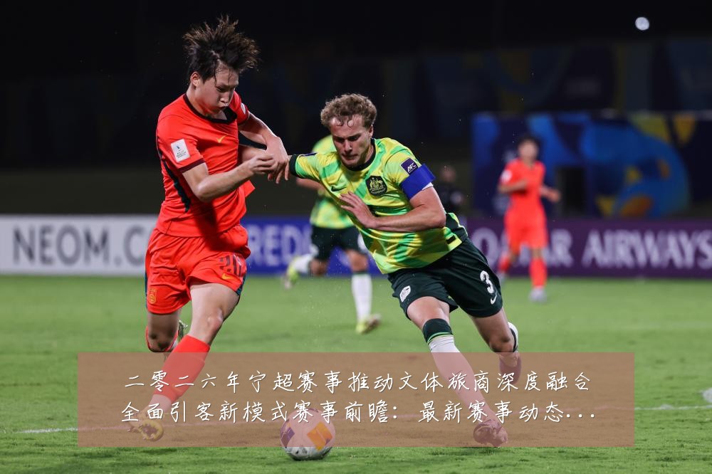 二零二六年宁超赛事推动文体旅商深度融合全面引客新模式赛事前瞻:最新赛事动态与深度分析