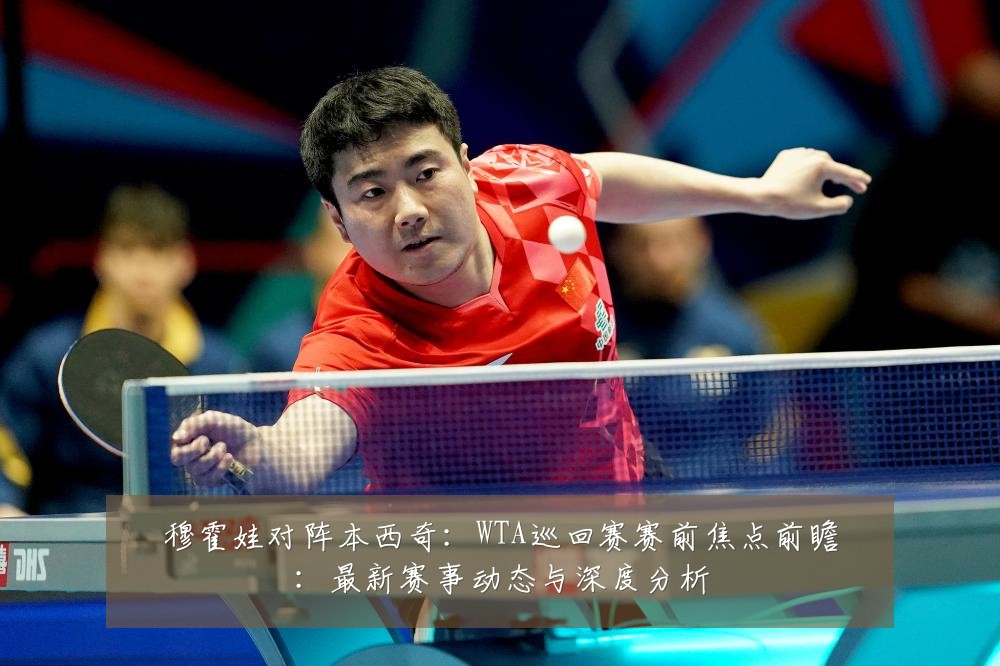 穆霍娃对阵本西奇:WTA巡回赛赛前焦点前瞻:最新赛事动态与深度分析
