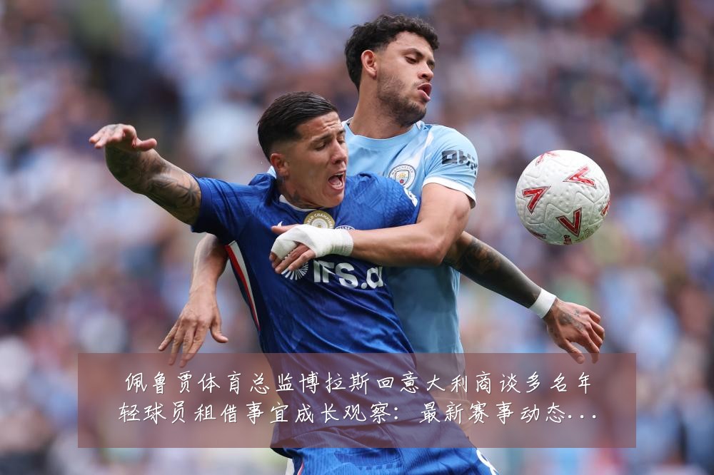 佩鲁贾体育总监博拉斯回意大利商谈多名年轻球员租借事宜成长观察:最新赛事动态与深度分析