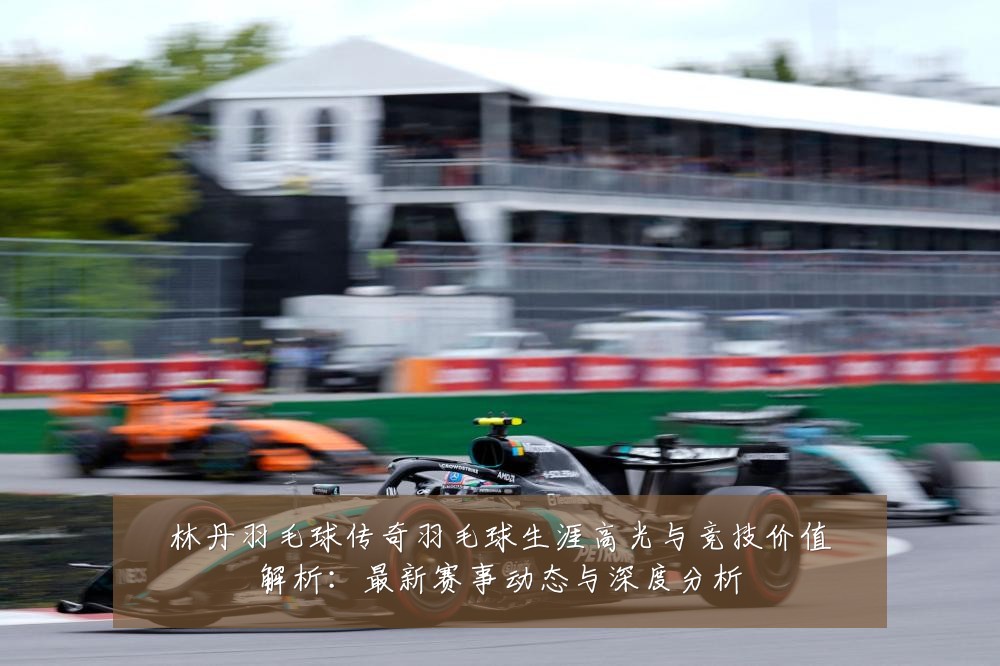 林丹羽毛球传奇羽毛球生涯高光与竞技价值解析:最新赛事动态与深度分析